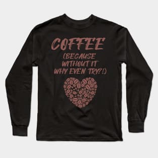 COFFEE (Because without it why even try?!) Long Sleeve T-Shirt